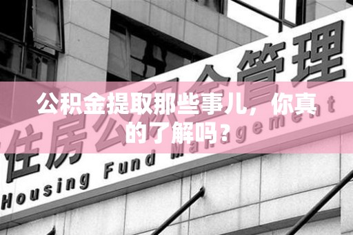 仓山公积金提取那些事儿，你真的了解吗？