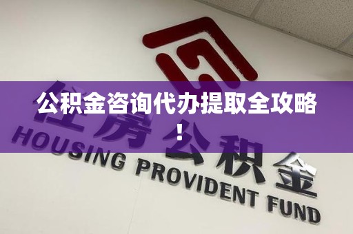 仓山公积金咨询代办提取全攻略！