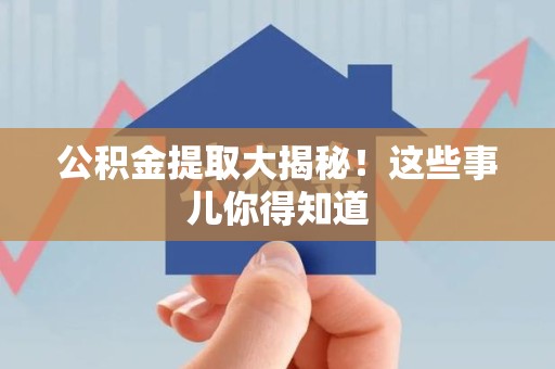 仓山公积金提取大揭秘！这些事儿你得知道