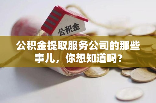 仓山公积金提取服务公司的那些事儿，你想知道吗？