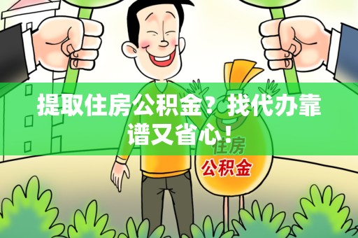 仓山提取住房公积金？找代办靠谱又省心！