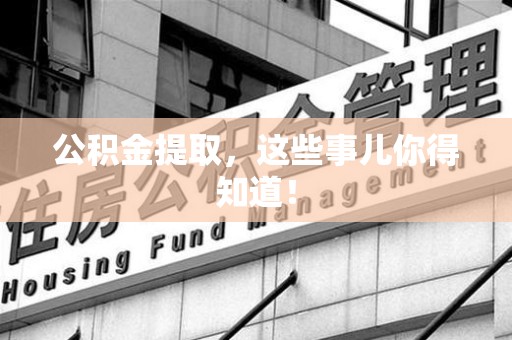 仓山公积金提取，这些事儿你得知道！