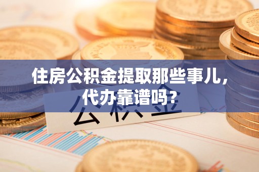 仓山住房公积金提取那些事儿，代办靠谱吗？