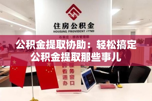 仓山公积金提取协助：轻松搞定公积金提取那些事儿