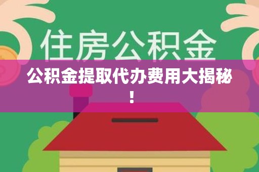仓山公积金提取代办费用大揭秘！
