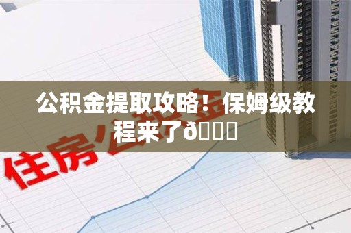仓山公积金提取攻略！保姆级教程来了😎