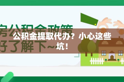 仓山公积金提取代办？小心这些坑！