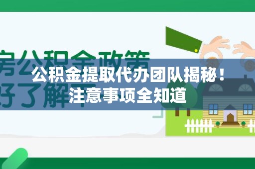 仓山公积金提取代办团队揭秘！注意事项全知道