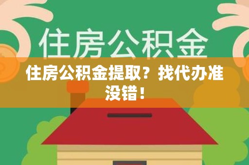 仓山住房公积金提取？找代办准没错！