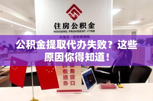 仓山公积金提取代办失败?这些原因你得知道! 仓山公积金提取代办失败?这些原因你得知道!