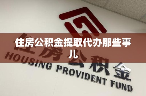 仓山住房公积金提取代办那些事儿