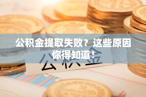 仓山公积金提取失败？这些原因你得知道！