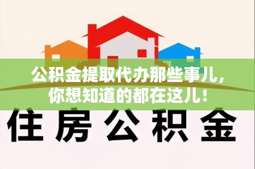 仓山公积金提取代办那些事儿，你想知道的都在这儿！