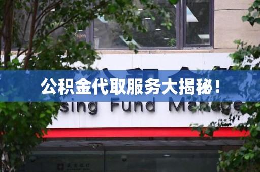仓山公积金代取服务大揭秘！