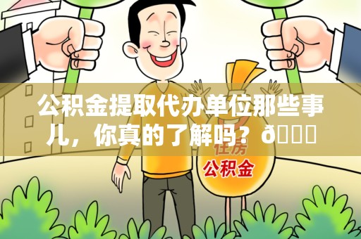 仓山公积金提取代办单位那些事儿，你真的了解吗？😎