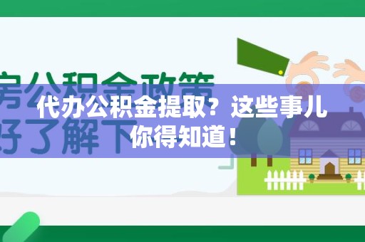 仓山代办公积金提取？这些事儿你得知道！