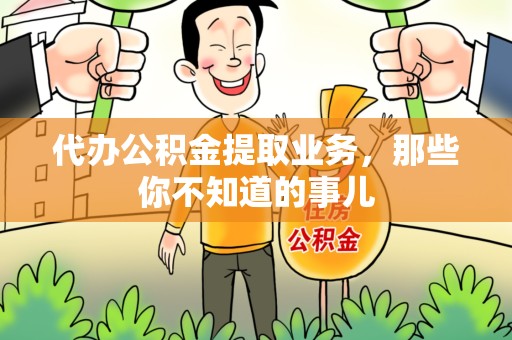 仓山代办公积金提取业务,那些你不知道的事儿 仓山代办公积金提取业务,那些你不知道的事儿