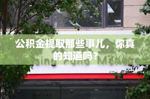 仓山公积金提取那些事儿，你真的知道吗？