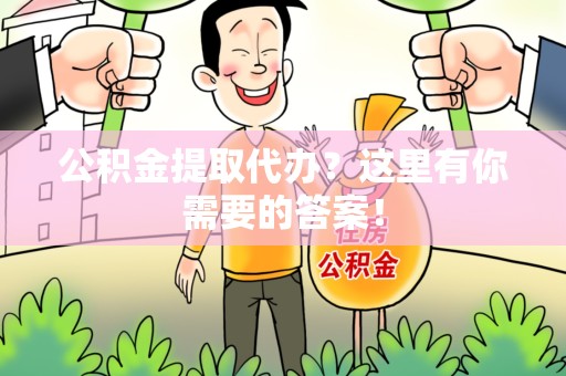 仓山公积金提取代办?这里有你需要的答案! 仓山公积金提取代办?这里有你需要的答案!