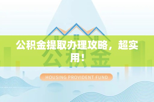 仓山公积金提取办理攻略，超实用！