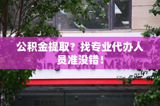 仓山公积金提取？找专业代办人员准没错！