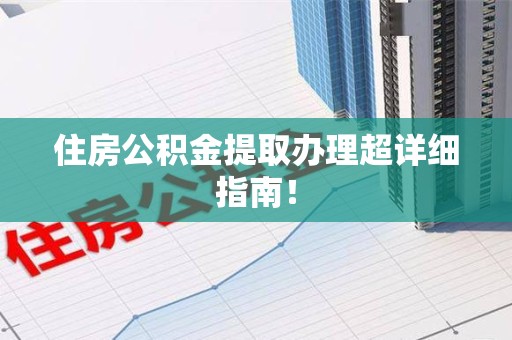 仓山住房公积金提取办理超详细指南！