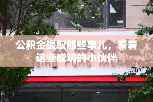 仓山公积金提取那些事儿，看看这些成功的小伙伴