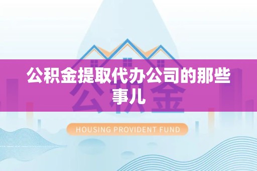 仓山公积金提取代办公司的那些事儿
