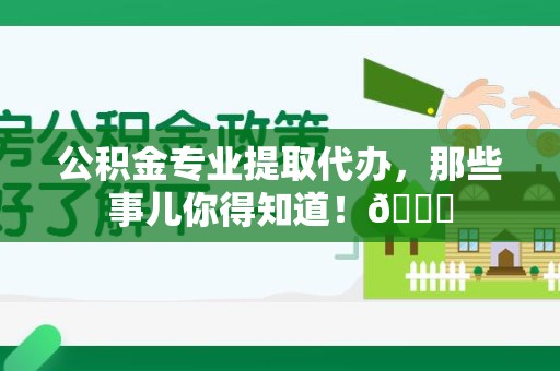 仓山公积金专业提取代办，那些事儿你得知道！😎
