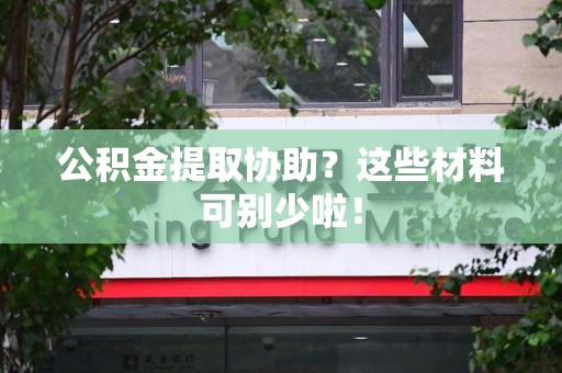 仓山公积金提取协助？这些材料可别少啦！