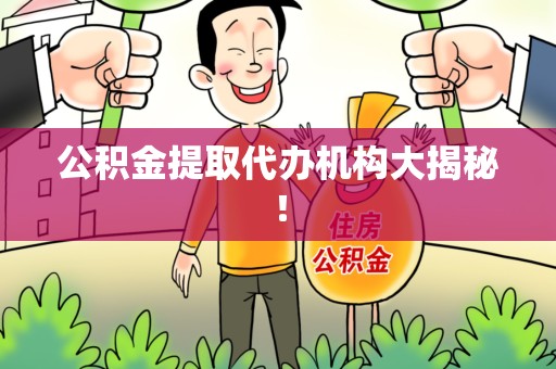 仓山公积金提取代办机构大揭秘！