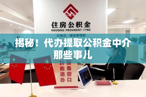 仓山揭秘！代办提取公积金中介那些事儿