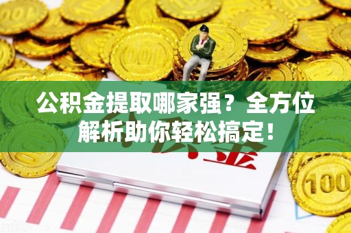 仓山公积金提取哪家强？全方位解析助你轻松搞定！