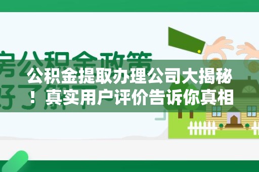 仓山公积金提取办理公司大揭秘！真实用户评价告诉你真相